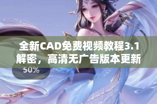 全新CAD免费视频教程3.1解密，高清无广告版本更新