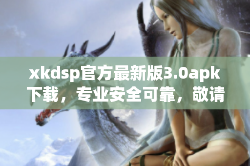 xkdsp官方最新版3.0apk下载，专业安全可靠，敬请期待