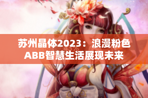 苏州晶体2023：浪漫粉色ABB智慧生活展现未来