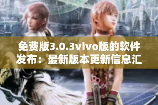 免费版3.0.3vivo版的软件发布：最新版本更新信息汇总