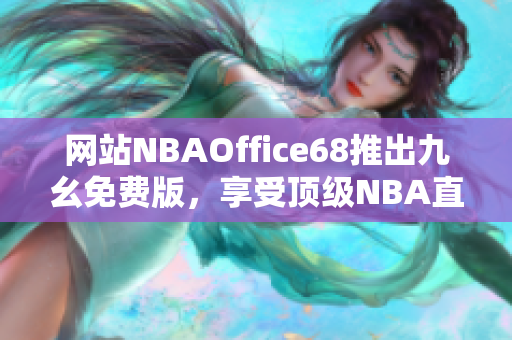 网站NBAOffice68推出九幺免费版，享受顶级NBA直播！