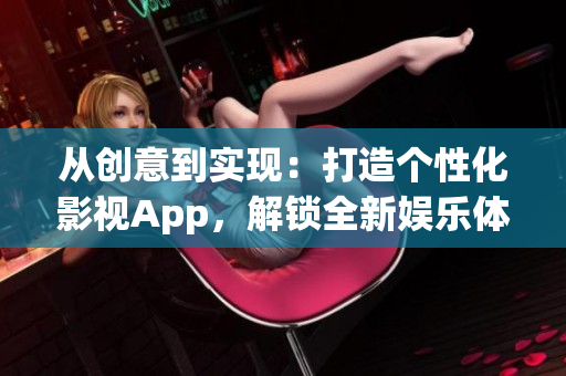 从创意到实现：打造个性化影视App，解锁全新娱乐体验