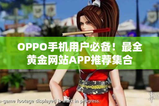 OPPO手机用户必备！最全黄金网站APP推荐集合