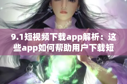 9.1短视频下载app解析：这些app如何帮助用户下载短视频