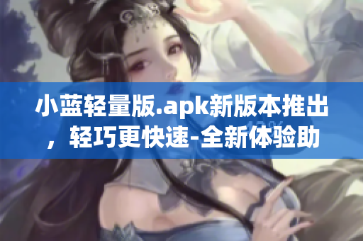 小蓝轻量版.apk新版本推出，轻巧更快速-全新体验助力您的播放需求