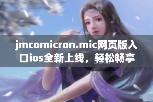 jmcomicron.mic网页版入口ios全新上线，轻松畅享漫画乐趣