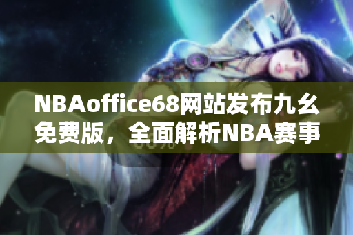 NBAoffice68网站发布九幺免费版，全面解析NBA赛事报道