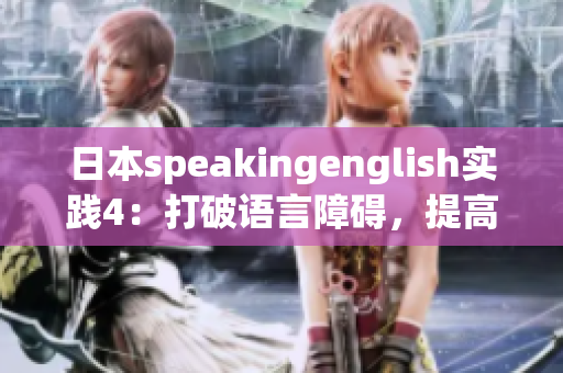 日本speakingenglish实践4：打破语言障碍，提高口语表达能力