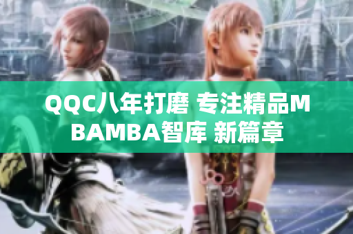 QQC八年打磨 专注精品MBAMBA智库 新篇章