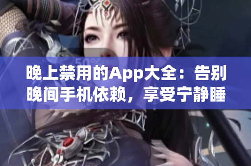 晚上禁用的App大全：告别晚间手机依赖，享受宁静睡眠！