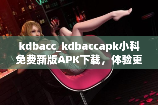 kdbacc_kdbaccapk小科免费新版APK下载，体验更多功能