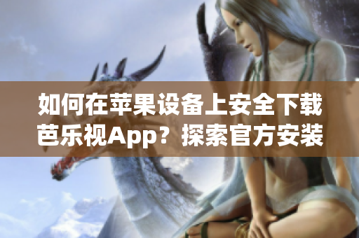 如何在苹果设备上安全下载芭乐视App？探索官方安装步骤及注意事项