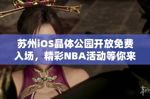 苏州iOS晶体公园开放免费入场，精彩NBA活动等你来参与