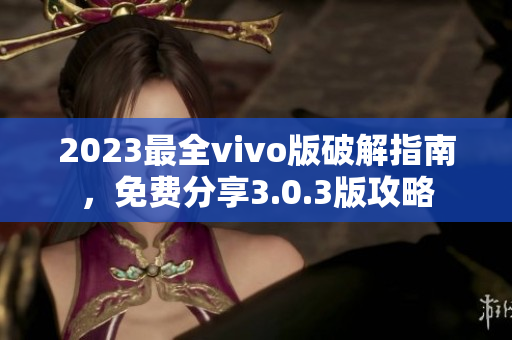 2023最全vivo版破解指南，免费分享3.0.3版攻略