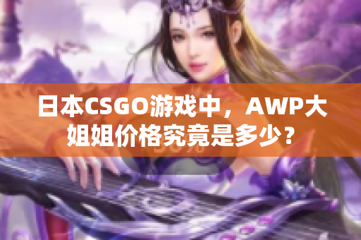 日本CSGO游戏中，AWP大姐姐价格究竟是多少？