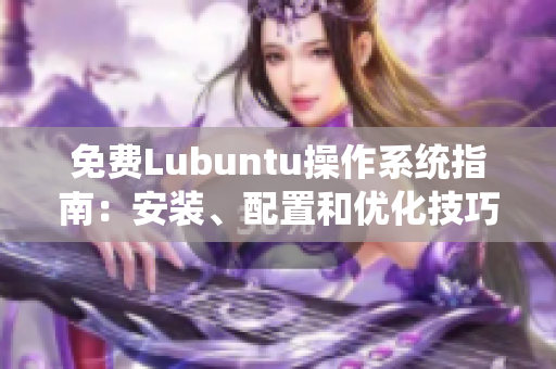 免费Lubuntu操作系统指南：安装、配置和优化技巧分享