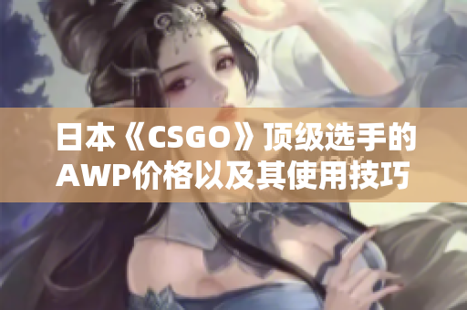 日本《CSGO》顶级选手的AWP价格以及其使用技巧