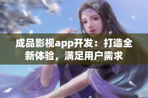 成品影视app开发：打造全新体验，满足用户需求