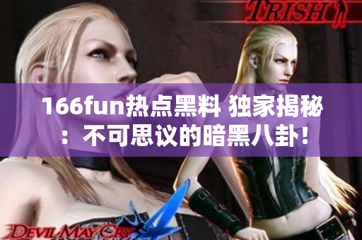 166fun热点黑料 独家揭秘：不可思议的暗黑八卦！