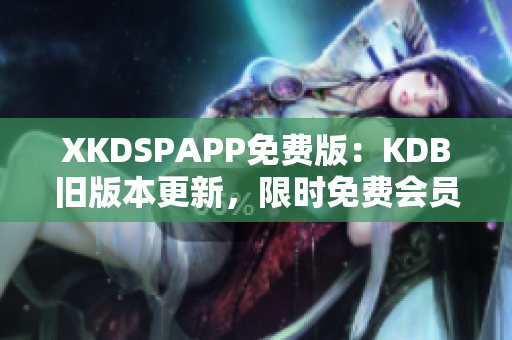 XKDSPAPP免费版：KDB旧版本更新，限时免费会员体验