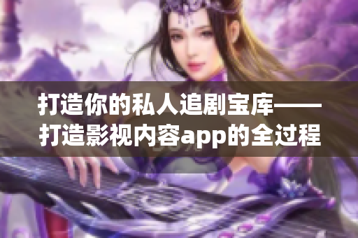 打造你的私人追剧宝库——打造影视内容app的全过程