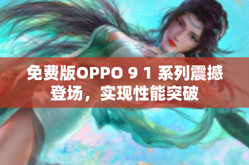 免费版OPPO 9 1 系列震撼登场，实现性能突破