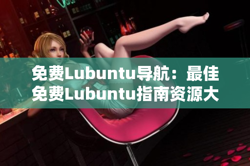 免费Lubuntu导航：最佳免费Lubuntu指南资源大全