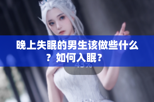 晚上失眠的男生该做些什么？如何入眠？ 