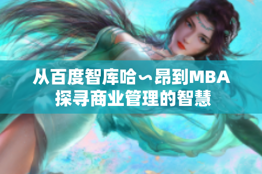 从百度智库哈∽昂到MBA 探寻商业管理的智慧