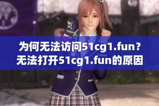 为何无法访问51cg1.fun？无法打开51cg1.fun的原因是什么？