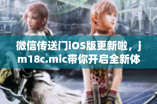 微信传送门iOS版更新啦，jm18c.mic带你开启全新体验