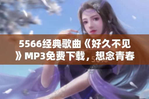 5566经典歌曲《好久不见》MP3免费下载，想念青春回忆再次回荡