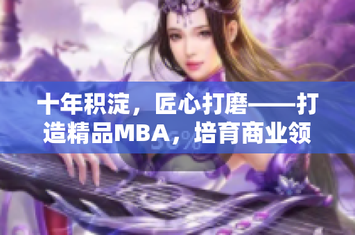 十年积淀，匠心打磨——打造精品MBA，培育商业领袖