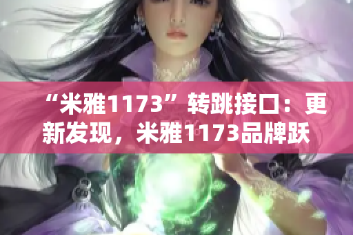 “米雅1173”转跳接口：更新发现，米雅1173品牌跃升跳转实现。