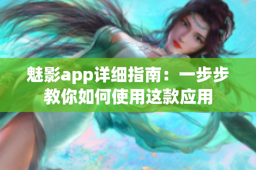 魅影app详细指南：一步步教你如何使用这款应用