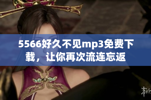 5566好久不见mp3免费下载，让你再次流连忘返