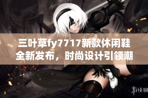 三叶草fy7717新款休闲鞋全新发布，时尚设计引领潮流风向