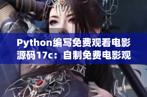 Python编写免费观看电影源码17c：自制免费电影观看源码分享