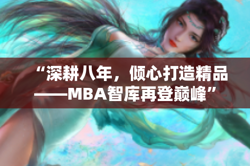 “深耕八年，倾心打造精品——MBA智库再登巅峰”