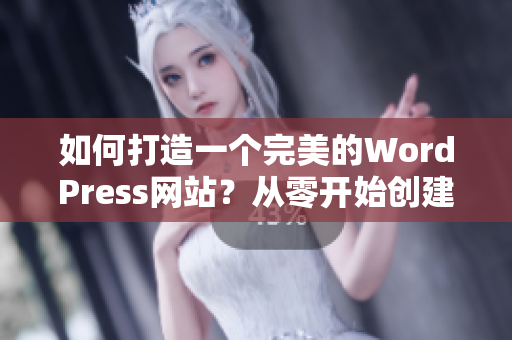 如何打造一个完美的WordPress网站？从零开始创建您所需要的网站