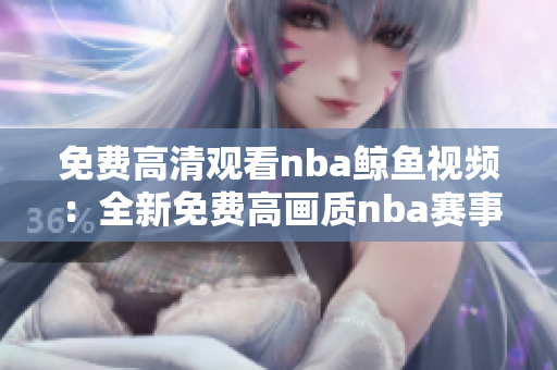 免费高清观看nba鲸鱼视频：全新免费高画质nba赛事现已上线!