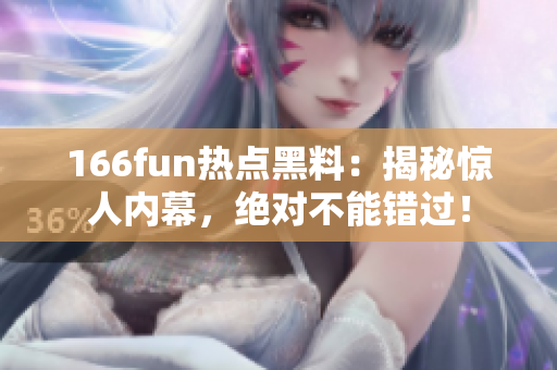 166fun热点黑料：揭秘惊人内幕，绝对不能错过！