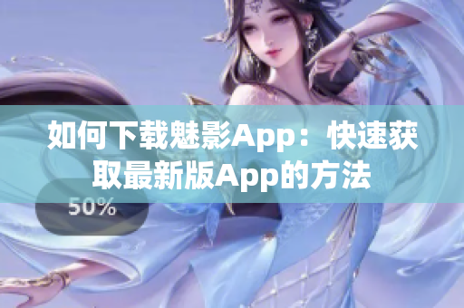 如何下载魅影App：快速获取最新版App的方法