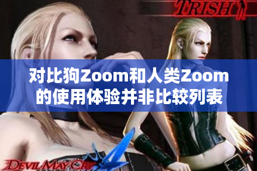 对比狗Zoom和人类Zoom的使用体验并非比较列表