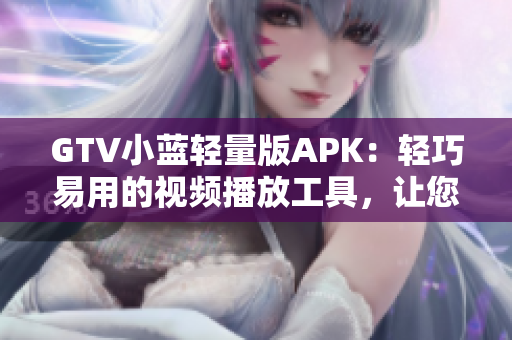 GTV小蓝轻量版APK：轻巧易用的视频播放工具，让您畅快观影