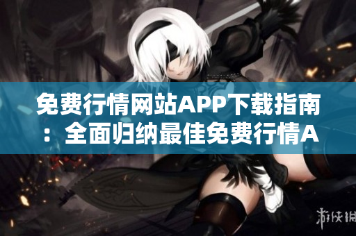 免费行情网站APP下载指南：全面归纳最佳免费行情APP大全