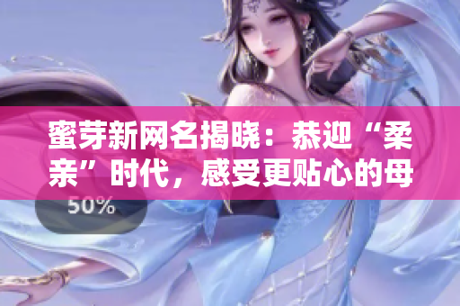 蜜芽新网名揭晓：恭迎“柔亲”时代，感受更贴心的母婴服务！