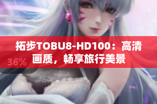 拓步TOBU8-HD100：高清画质，畅享旅行美景