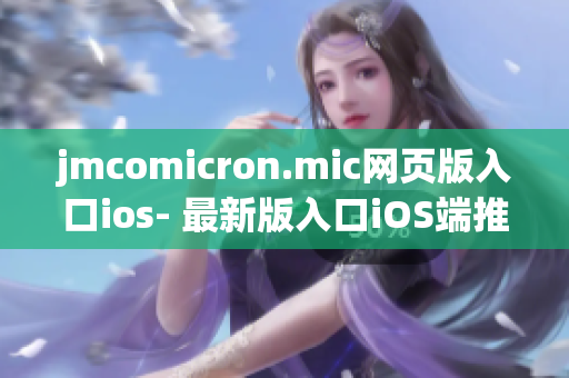 jmcomicron.mic网页版入口ios- 最新版入口iOS端推出，精彩漫画尽在掌握