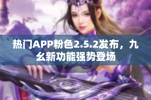 热门APP粉色2.5.2发布，九幺新功能强势登场